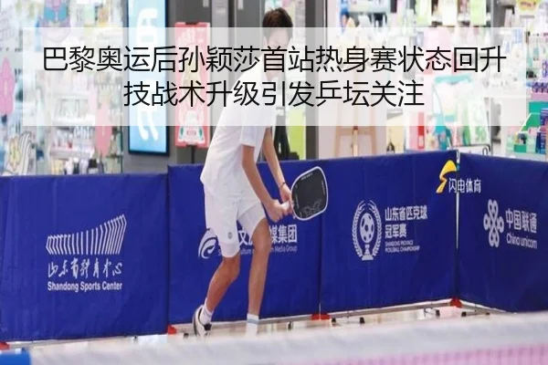 巴黎奥运后孙颖莎首站热身赛状态回升技战术升级引发乒坛关注