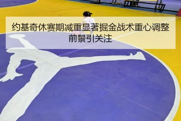 约基奇休赛期减重显著掘金战术重心调整前景引关注