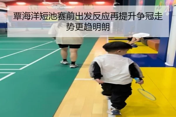 覃海洋短池赛前出发反应再提升争冠走势更趋明朗